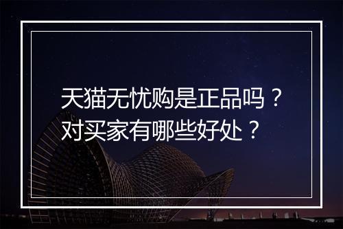 天猫无忧购是正品吗？对买家有哪些好处？