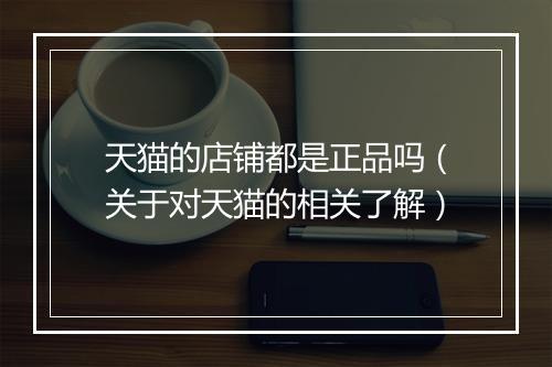 天猫的店铺都是正品吗（关于对天猫的相关了解）