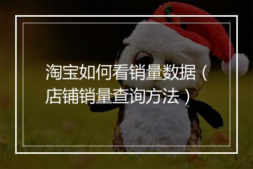 淘宝如何看销量数据（店铺销量查询方法）