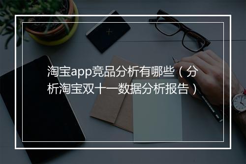 淘宝app竞品分析有哪些（分析淘宝双十一数据分析报告）