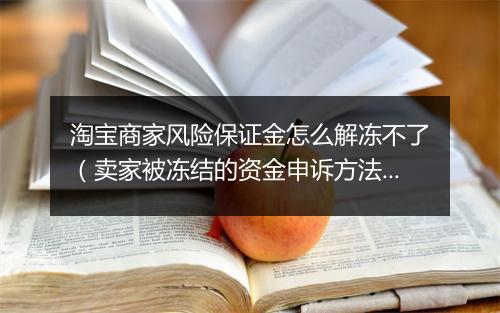 淘宝商家风险保证金怎么解冻不了（卖家被冻结的资金申诉方法）