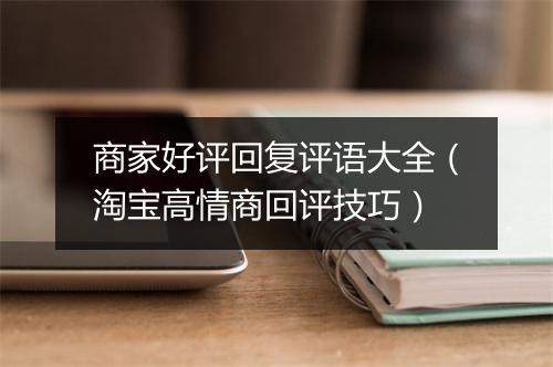商家好评回复评语大全（淘宝高情商回评技巧）