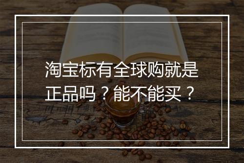 淘宝标有全球购就是正品吗？能不能买？