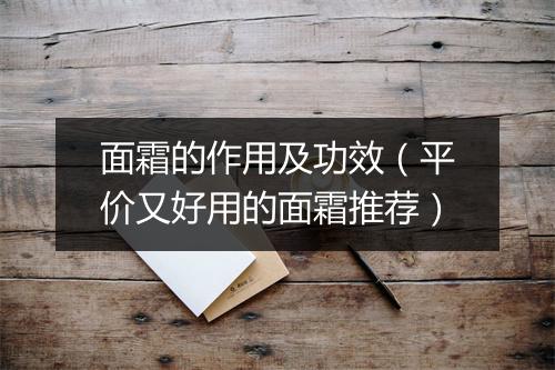 面霜的作用及功效（平价又好用的面霜推荐）