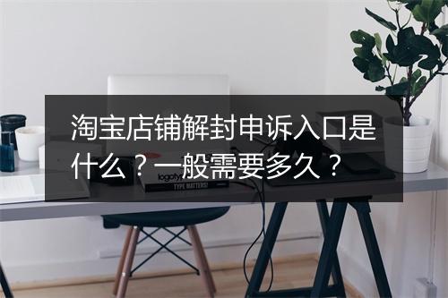 淘宝店铺解封申诉入口是什么？一般需要多久？