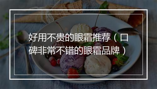 好用不贵的眼霜推荐（口碑非常不错的眼霜品牌）