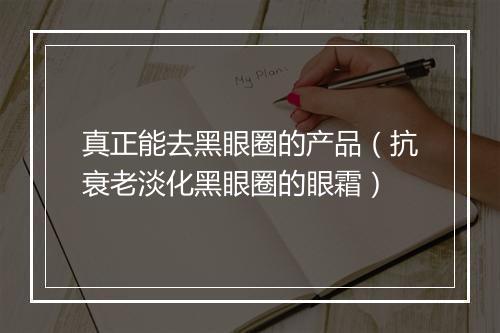真正能去黑眼圈的产品（抗衰老淡化黑眼圈的眼霜）