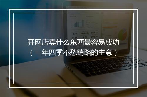 开网店卖什么东西最容易成功（一年四季不愁销路的生意）