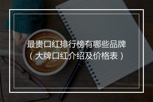 最贵口红排行榜有哪些品牌（大牌口红介绍及价格表）