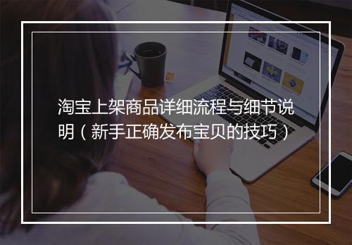 淘宝上架商品详细流程与细节说明（新手正确发布宝贝的技巧）