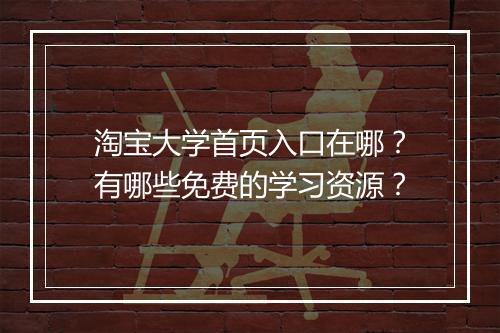 淘宝大学首页入口在哪？有哪些免费的学习资源？