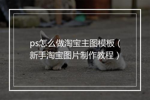 ps怎么做淘宝主图模板（新手淘宝图片制作教程）