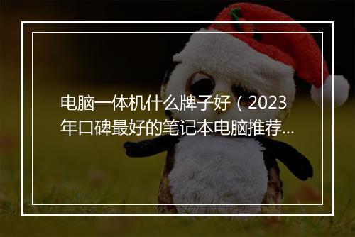 电脑一体机什么牌子好（2023年口碑最好的笔记本电脑推荐）