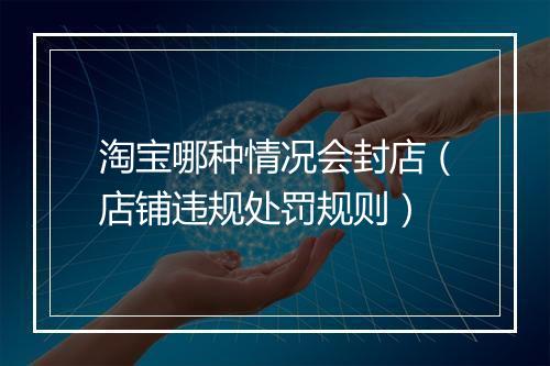 淘宝哪种情况会封店（店铺违规处罚规则）