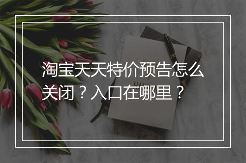 淘宝天天特价预告怎么关闭？入口在哪里？