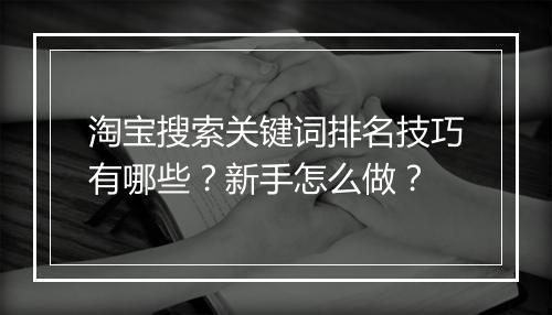 淘宝搜索关键词排名技巧有哪些？新手怎么做？