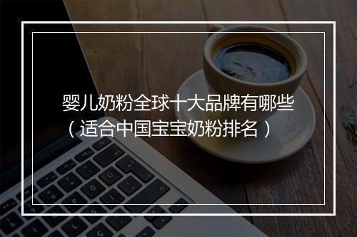 婴儿奶粉全球十大品牌有哪些（适合中国宝宝奶粉排名）