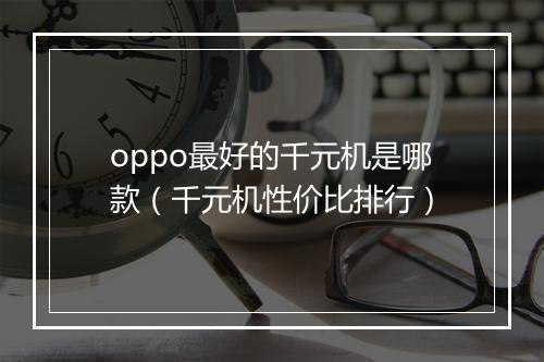 oppo最好的千元机是哪款（千元机性价比排行）