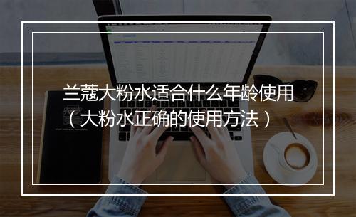 兰蔻大粉水适合什么年龄使用（大粉水正确的使用方法）