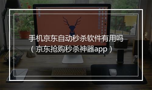 手机京东自动秒杀软件有用吗（京东抢购秒杀神器app）