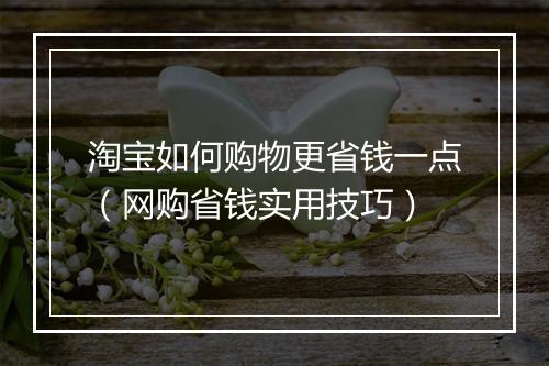 淘宝如何购物更省钱一点（网购省钱实用技巧）
