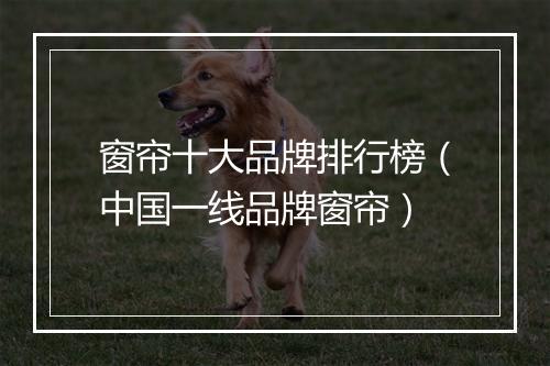 窗帘十大品牌排行榜（中国一线品牌窗帘）