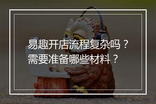 易趣开店流程复杂吗？需要准备哪些材料？