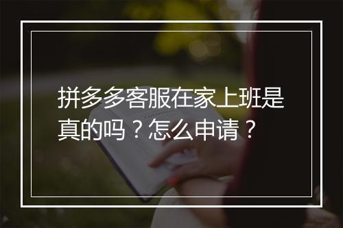 拼多多客服在家上班是真的吗？怎么申请？