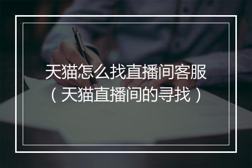 天猫怎么找直播间客服（天猫直播间的寻找）