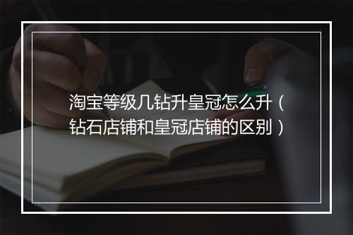 淘宝等级几钻升皇冠怎么升（钻石店铺和皇冠店铺的区别）