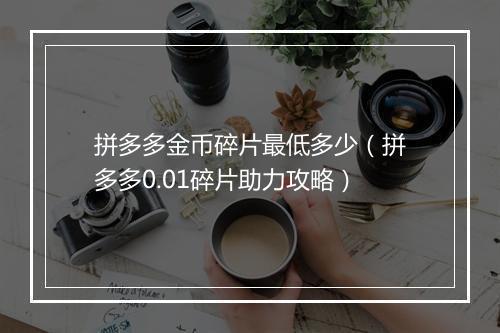 拼多多金币碎片最低多少（拼多多0.01碎片助力攻略）