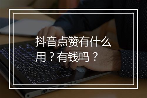 抖音点赞有什么用？有钱吗？