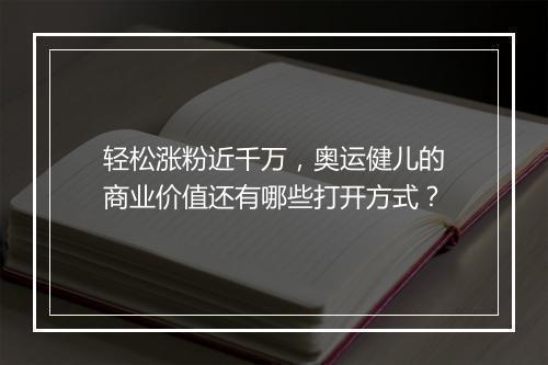 轻松涨粉近千万，奥运健儿的商业价值还有哪些打开方式？
