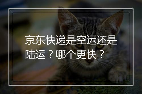 京东快递是空运还是陆运？哪个更快？