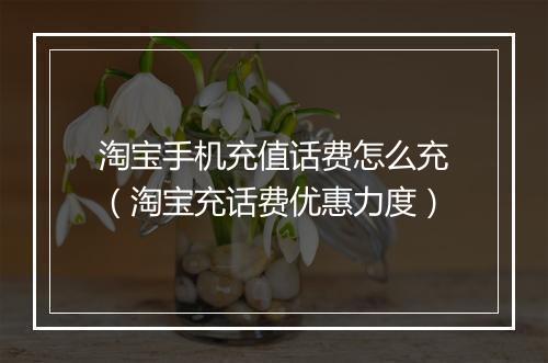 淘宝手机充值话费怎么充（淘宝充话费优惠力度）