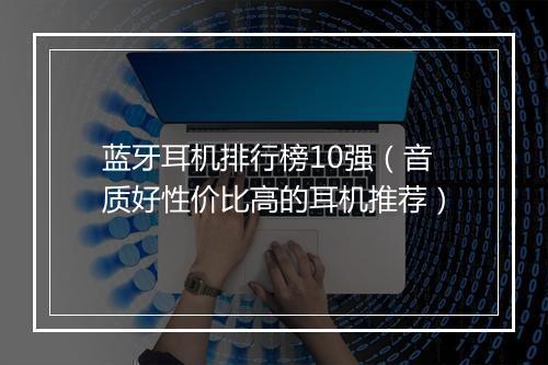 蓝牙耳机排行榜10强（音质好性价比高的耳机推荐）