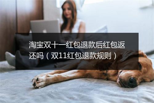 淘宝双十一红包退款后红包返还吗（双11红包退款规则）