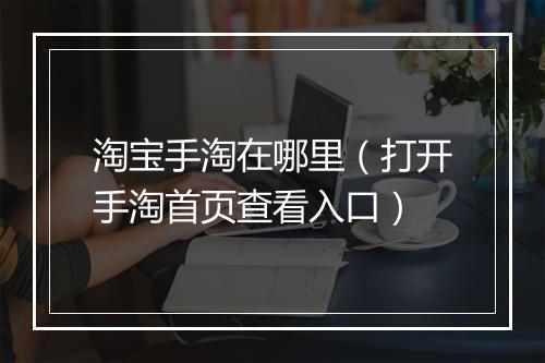 淘宝手淘在哪里（打开手淘首页查看入口）