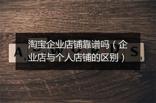 淘宝企业店铺靠谱吗（企业店与个人店铺的区别）