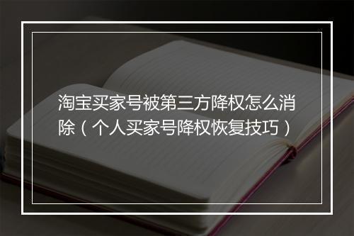 淘宝买家号被第三方降权怎么消除（个人买家号降权恢复技巧）