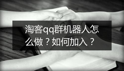 淘客qq群机器人怎么做？如何加入？