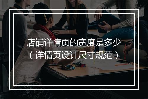 店铺详情页的宽度是多少（详情页设计尺寸规范）
