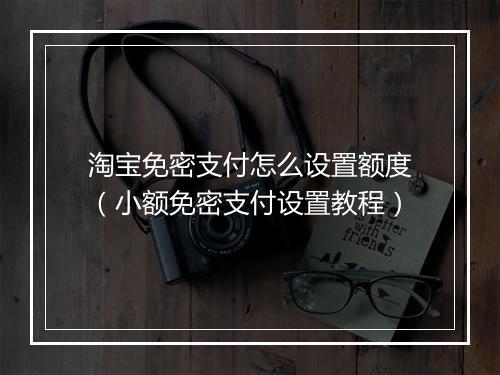 淘宝免密支付怎么设置额度（小额免密支付设置教程）