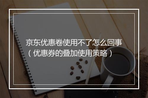 京东优惠卷使用不了怎么回事（优惠券的叠加使用策略）