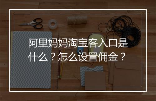 阿里妈妈淘宝客入口是什么？怎么设置佣金？