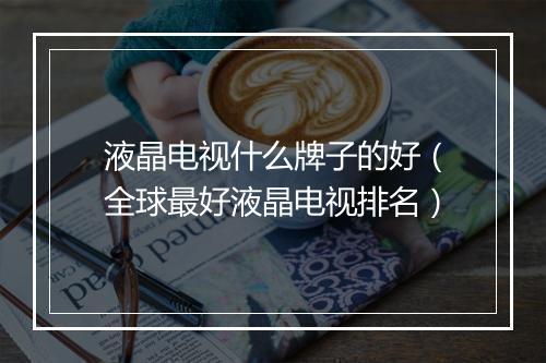 液晶电视什么牌子的好（全球最好液晶电视排名）