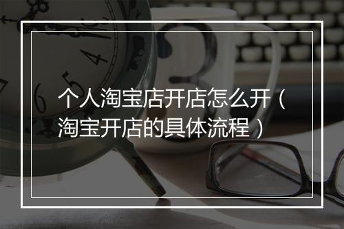 个人淘宝店开店怎么开（淘宝开店的具体流程）