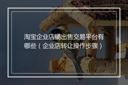 淘宝企业店铺出售交易平台有哪些（企业店转让操作步骤）