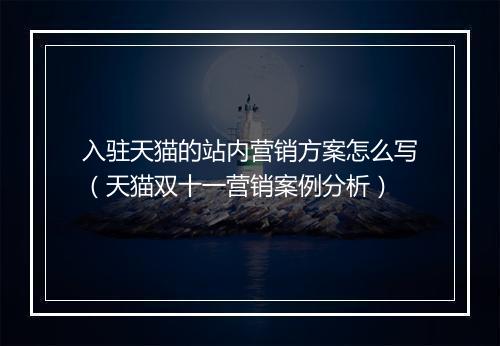 入驻天猫的站内营销方案怎么写（天猫双十一营销案例分析）