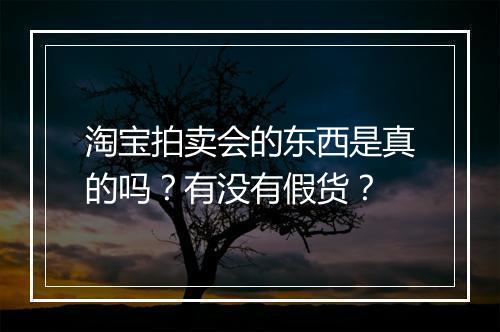 淘宝拍卖会的东西是真的吗？有没有假货？